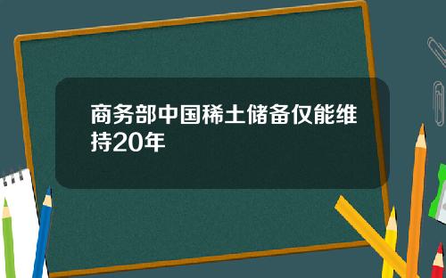 商务部中国稀土储备仅能维持20年
