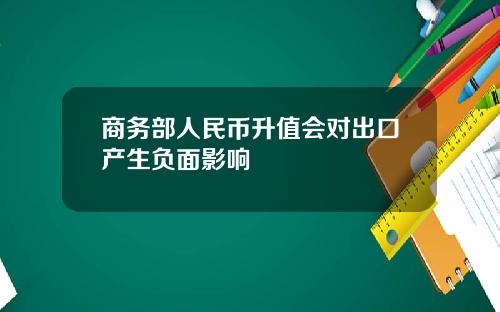 商务部人民币升值会对出口产生负面影响