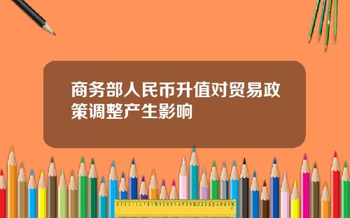 商务部人民币升值对贸易政策调整产生影响