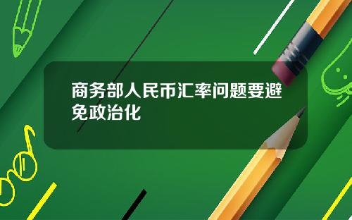 商务部人民币汇率问题要避免政治化