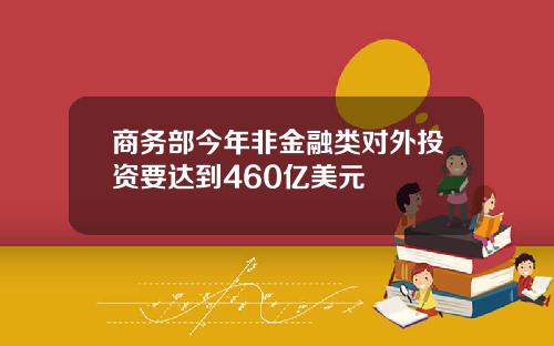 商务部今年非金融类对外投资要达到460亿美元