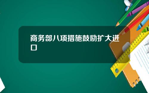 商务部八项措施鼓励扩大进口