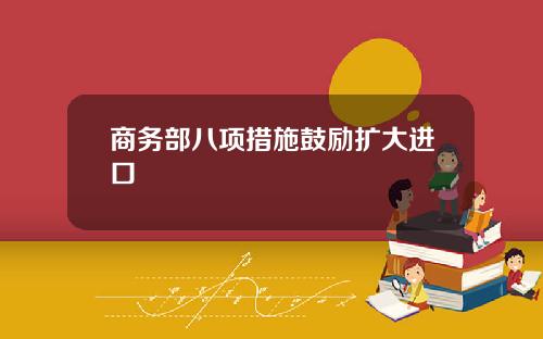 商务部八项措施鼓励扩大进口