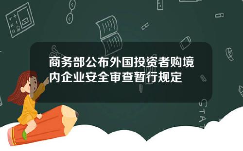 商务部公布外国投资者购境内企业安全审查暂行规定