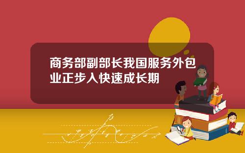 商务部副部长我国服务外包业正步入快速成长期