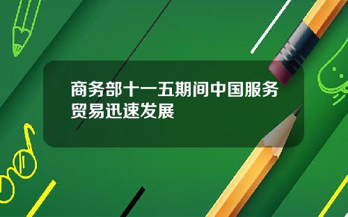 商务部十一五期间中国服务贸易迅速发展
