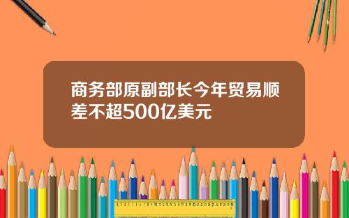 商务部原副部长今年贸易顺差不超500亿美元