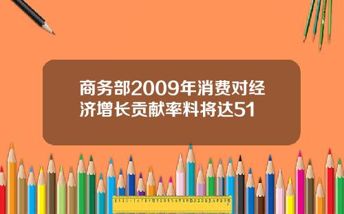 商务部2009年消费对经济增长贡献率料将达51