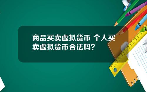 商品买卖虚拟货币 个人买卖虚拟货币合法吗？