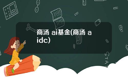 商汤 ai基金(商汤 aidc)