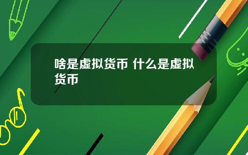 啥是虚拟货币 什么是虚拟货币