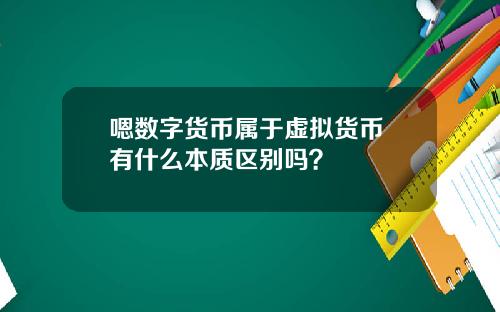 嗯数字货币属于虚拟货币 有什么本质区别吗？