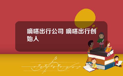 嘀嗒出行公司 嘀嗒出行创始人