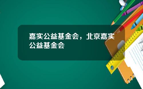 嘉实公益基金会，北京嘉实公益基金会