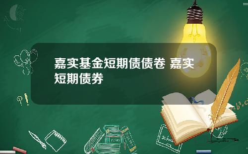 嘉实基金短期债债卷 嘉实短期债券