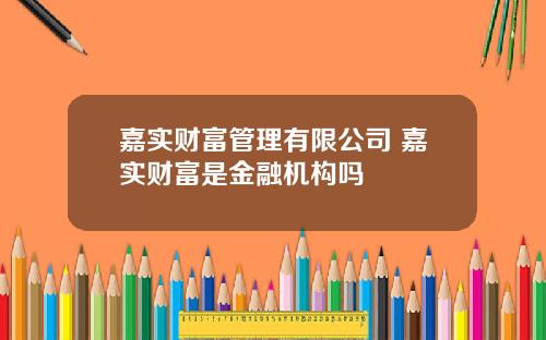 嘉实财富管理有限公司 嘉实财富是金融机构吗