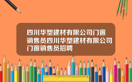 四川华塑建材有限公司门窗销售员四川华塑建材有限公司门窗销售员招聘