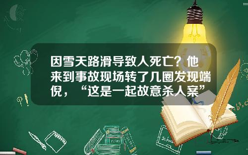 因雪天路滑导致人死亡？他来到事故现场转了几圈发现端倪，“这是一起故意杀人案”