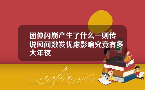 团体闪崩产生了什么一则传说风闻激发忧虑影响究竟有多大年夜