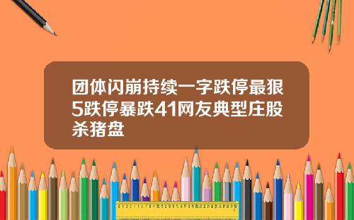 团体闪崩持续一字跌停最狠5跌停暴跌41网友典型庄股杀猪盘