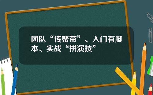 团队“传帮带”、入门有脚本、实战“拼演技”