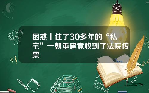 困惑丨住了30多年的“私宅”一朝重建竟收到了法院传票