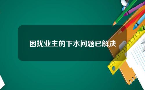困扰业主的下水问题已解决