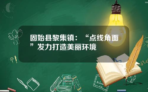 固始县黎集镇：“点线角面”发力打造美丽环境