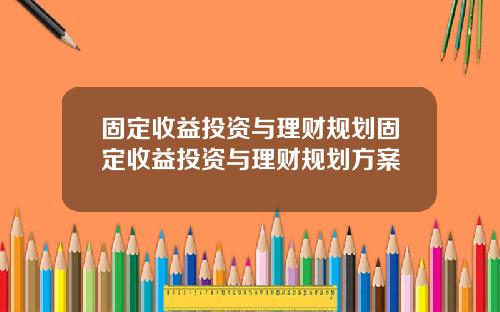 固定收益投资与理财规划固定收益投资与理财规划方案