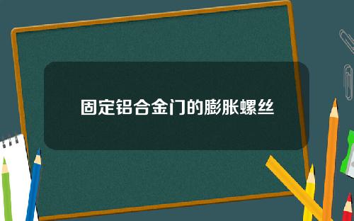 固定铝合金门的膨胀螺丝