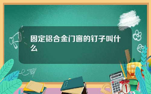 固定铝合金门窗的钉子叫什么