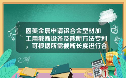 固美金属申请铝合金型材加工用截断设备及截断方法专利，可根据所需截断长度进行合适的长度调节工作