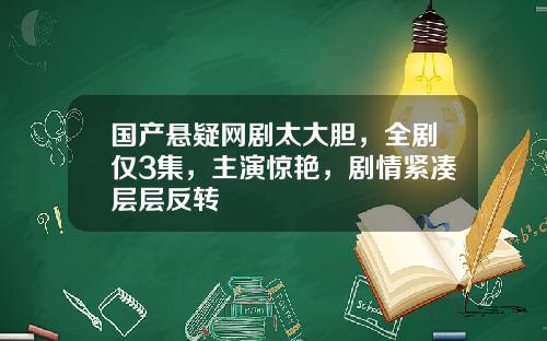 国产悬疑网剧太大胆，全剧仅3集，主演惊艳，剧情紧凑层层反转