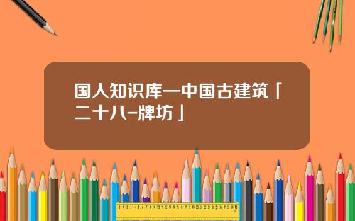 国人知识库—中国古建筑「二十八-牌坊」