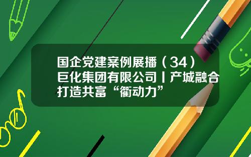 国企党建案例展播（34）巨化集团有限公司丨产城融合打造共富“衢动力”