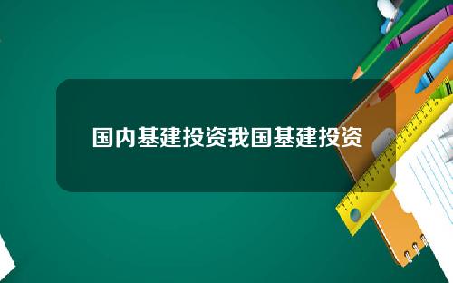 国内基建投资我国基建投资