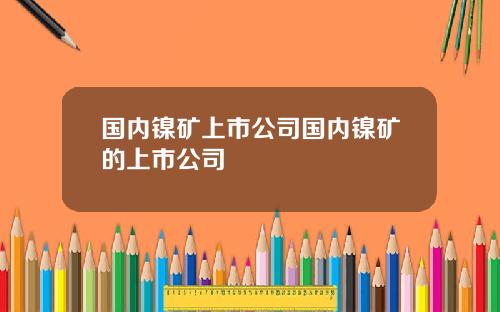 国内镍矿上市公司国内镍矿的上市公司
