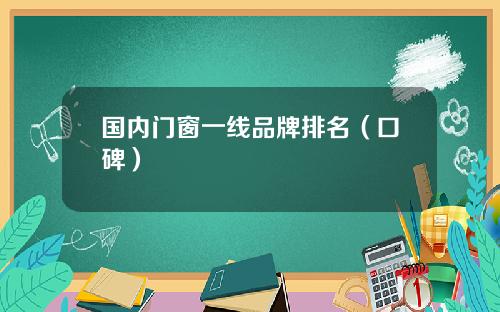 国内门窗一线品牌排名（口碑）