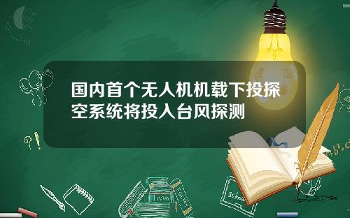 国内首个无人机机载下投探空系统将投入台风探测
