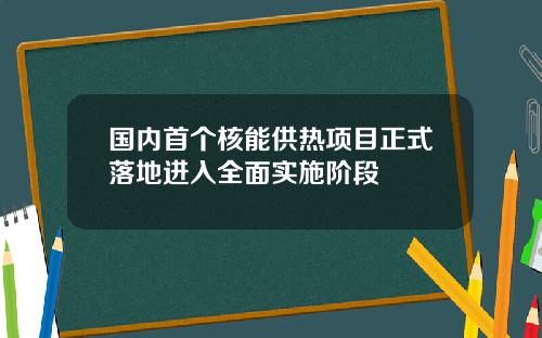 国内首个核能供热项目正式落地进入全面实施阶段