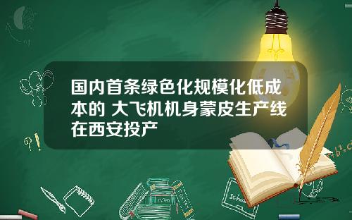 国内首条绿色化规模化低成本的 大飞机机身蒙皮生产线在西安投产