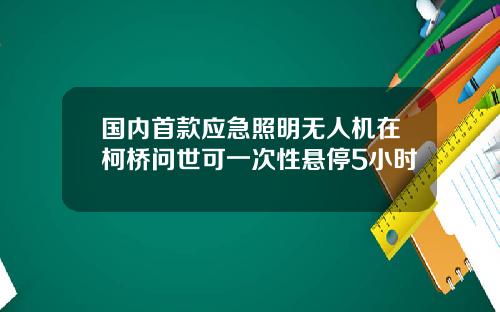 国内首款应急照明无人机在柯桥问世可一次性悬停5小时