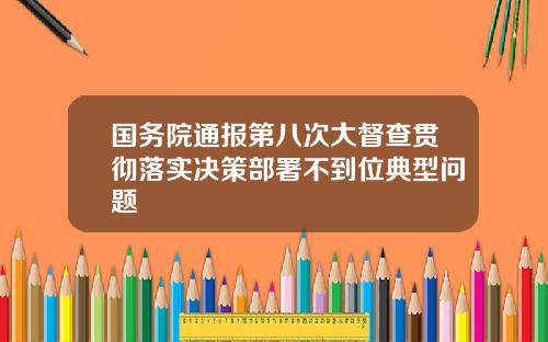 国务院通报第八次大督查贯彻落实决策部署不到位典型问题