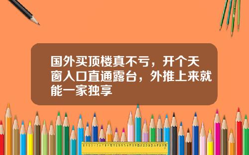 国外买顶楼真不亏，开个天窗入口直通露台，外推上来就能一家独享