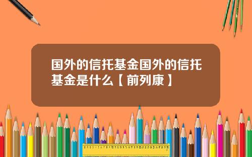 国外的信托基金国外的信托基金是什么【前列康】