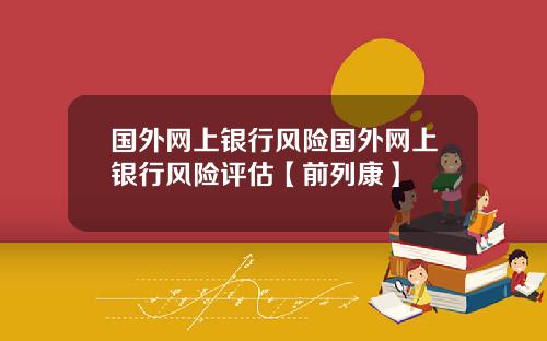 国外网上银行风险国外网上银行风险评估【前列康】