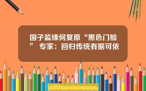 国子监缘何复原“黑色门脸” 专家：回归传统有据可依