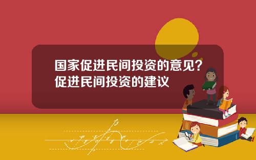 国家促进民间投资的意见？促进民间投资的建议