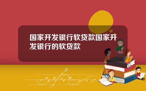 国家开发银行软贷款国家开发银行的软贷款