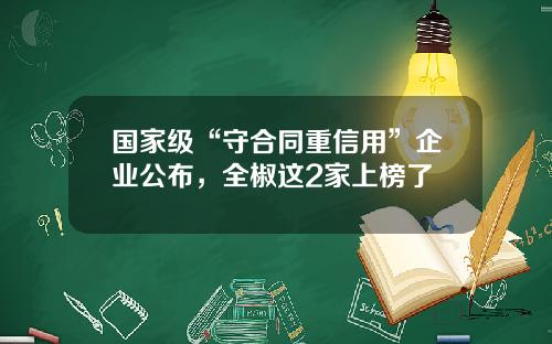 国家级“守合同重信用”企业公布，全椒这2家上榜了